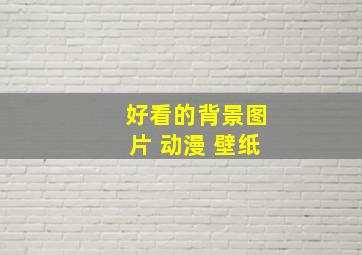 好看的背景图片 动漫 壁纸